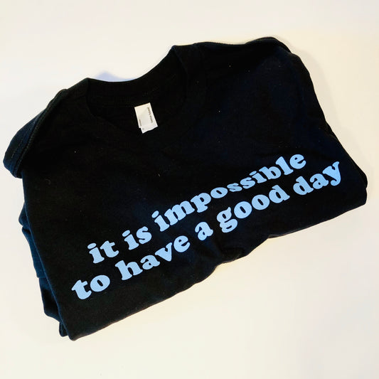 It is Impossible to Have a Good Day Unisex Tee, Black